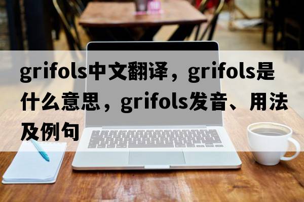 grifols中文翻譯，grifols是什么意思，grifols發(fā)音、用法及例句