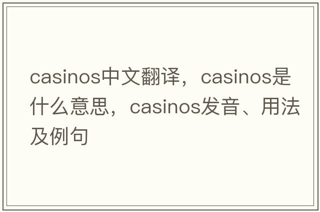 casinos中文翻譯，casinos是什么意思，casinos發(fā)音、用法及例句