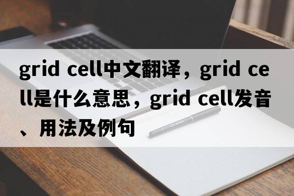 grid cell中文翻譯，grid cell是什么意思，grid cell發(fā)音、用法及例句