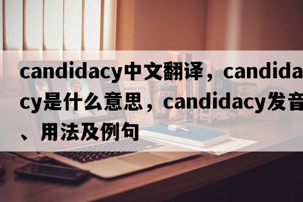 candidacy中文翻譯，candidacy是什么意思，candidacy發(fā)音、用法及例句