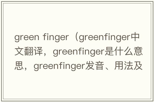 green finger（greenfinger中文翻譯，greenfinger是什么意思，greenfinger發(fā)音、用法及例句）