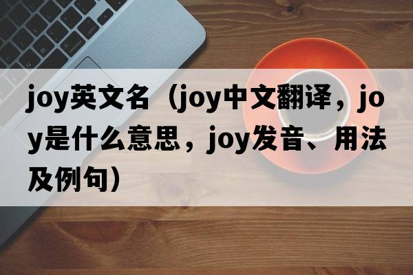 joy英文名（joy中文翻譯，joy是什么意思，joy發(fā)音、用法及例句）