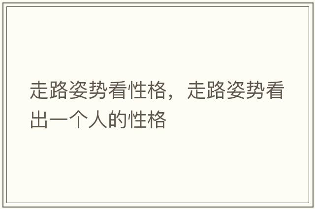 走路姿勢(shì)看性格，走路姿勢(shì)看出一個(gè)人的性格