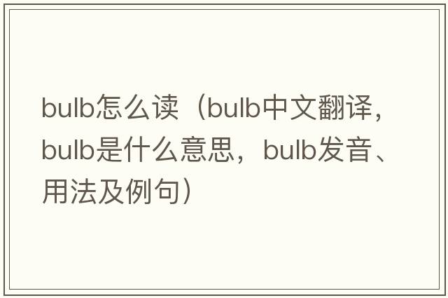 bulb怎么讀（bulb中文翻譯，bulb是什么意思，bulb發(fā)音、用法及例句）