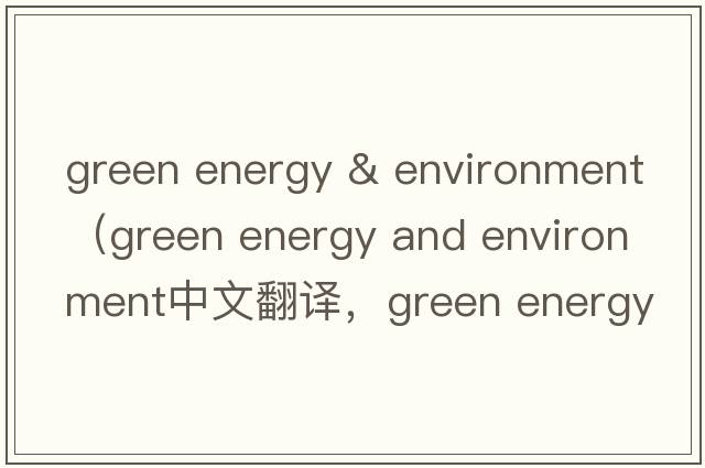 green energy & environment（green energy and environment中文翻譯，green energy and environment是什么意思，green