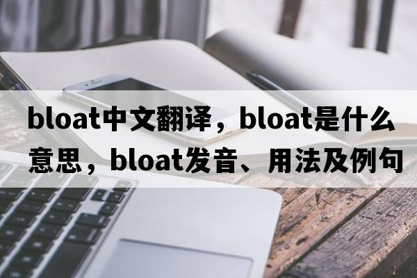 bloat中文翻譯，bloat是什么意思，bloat發(fā)音、用法及例句