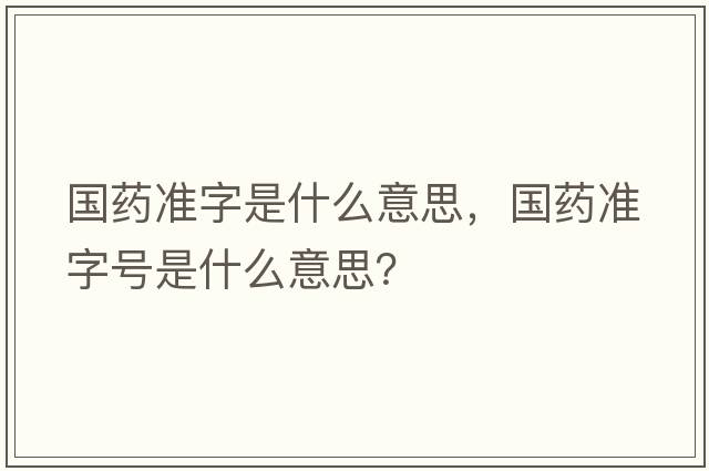 國(guó)藥準(zhǔn)字是什么意思，國(guó)藥準(zhǔn)字號(hào)是什么意思？