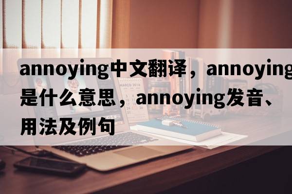 annoying中文翻譯，annoying是什么意思，annoying發(fā)音、用法及例句