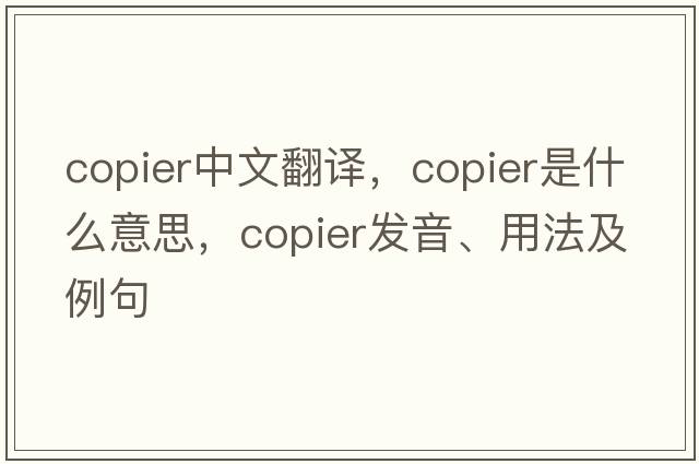 copier中文翻譯，copier是什么意思，copier發(fā)音、用法及例句