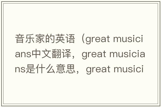 音樂家的英語（great musicians中文翻譯，great musicians是什么意思，great musicians發(fā)音、用法及例句）