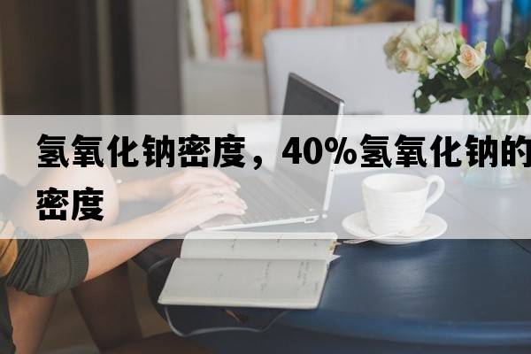 氫氧化鈉密度，40%氫氧化鈉的密度