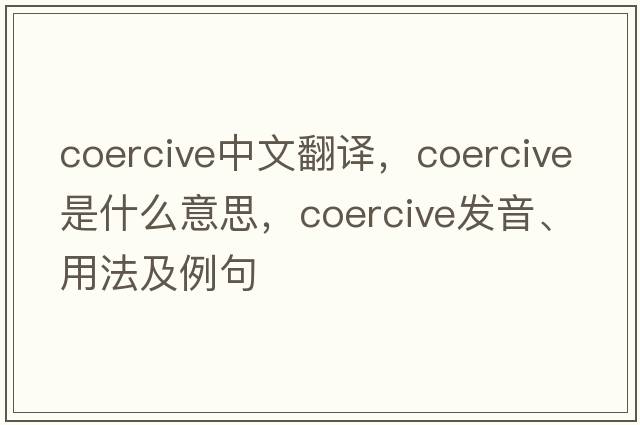 coercive中文翻譯，coercive是什么意思，coercive發(fā)音、用法及例句