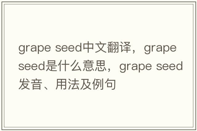 grape seed中文翻譯，grape seed是什么意思，grape seed發(fā)音、用法及例句