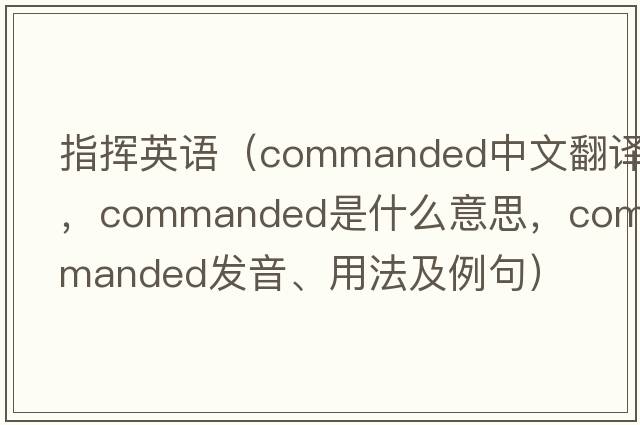 指揮英語(yǔ)（commanded中文翻譯，commanded是什么意思，commanded發(fā)音、用法及例句）