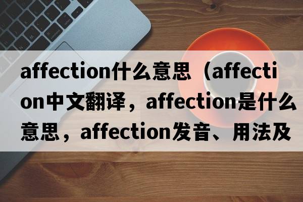 affection什么意思（affection中文翻譯，affection是什么意思，affection發(fā)音、用法及例句）