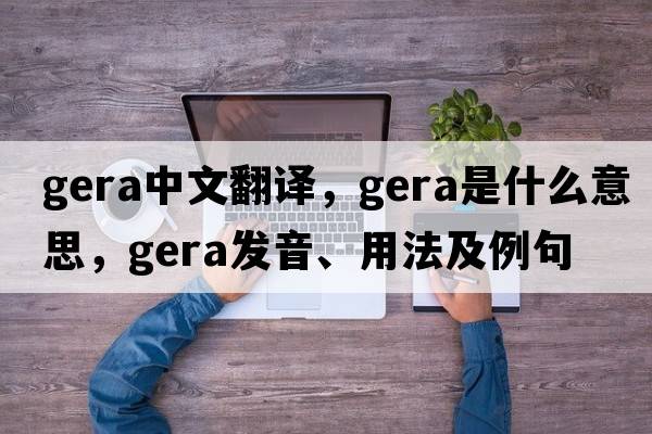 gera中文翻譯，gera是什么意思，gera發(fā)音、用法及例句