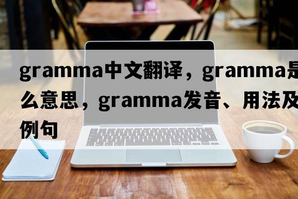 gramma中文翻譯，gramma是什么意思，gramma發(fā)音、用法及例句