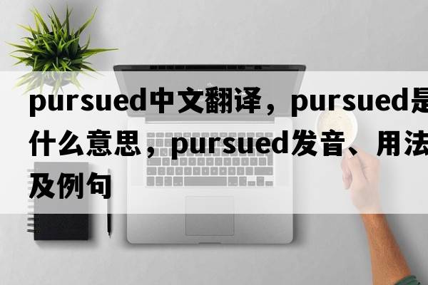 pursued中文翻譯，pursued是什么意思，pursued發(fā)音、用法及例句