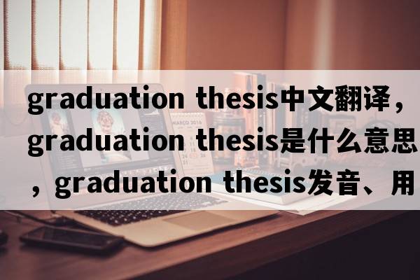 graduation thesis中文翻譯，graduation thesis是什么意思，graduation thesis發(fā)音、用法及例句