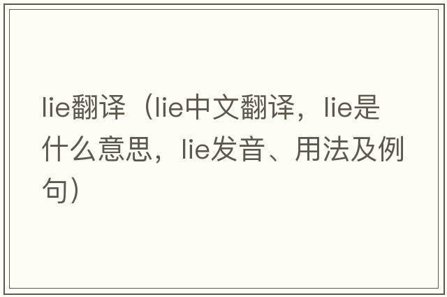 lie翻譯（lie中文翻譯，lie是什么意思，lie發(fā)音、用法及例句）