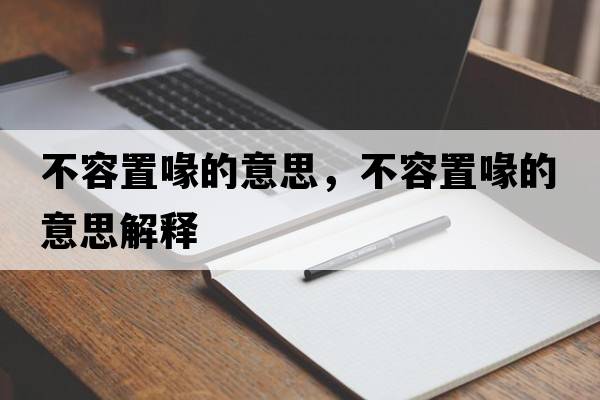 不容置喙的意思，不容置喙的意思解釋