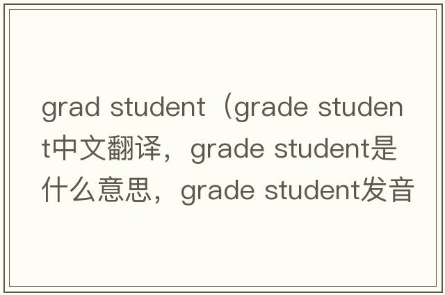 grad student（grade student中文翻譯，grade student是什么意思，grade student發(fā)音、用法及例句）