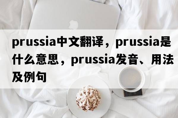 Prussia中文翻譯，Prussia是什么意思，Prussia發(fā)音、用法及例句
