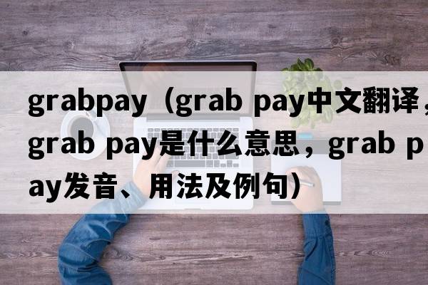 grabpay（grab pay中文翻譯，grab pay是什么意思，grab pay發(fā)音、用法及例句）