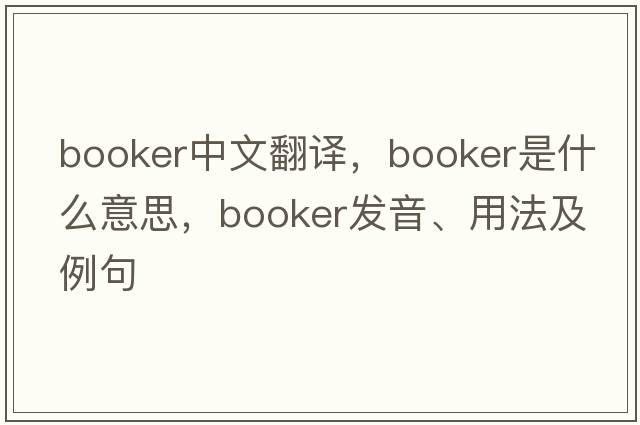 booker中文翻譯，booker是什么意思，booker發(fā)音、用法及例句