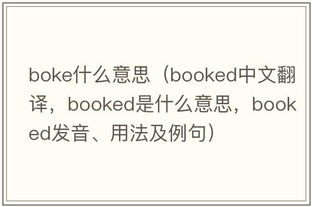 boke什么意思（booked中文翻譯，booked是什么意思，booked發(fā)音、用法及例句）
