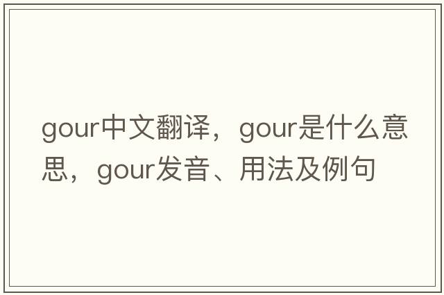 gour中文翻譯，gour是什么意思，gour發(fā)音、用法及例句