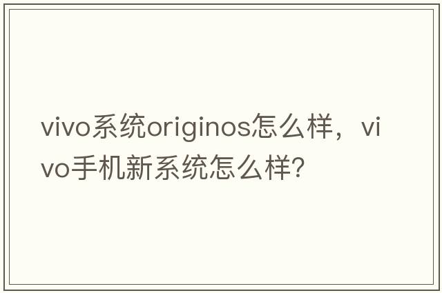 vivo系統(tǒng)originos怎么樣，vivo手機(jī)新系統(tǒng)怎么樣？