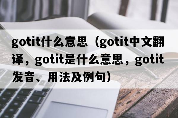 gotit什么意思（gotit中文翻譯，gotit是什么意思，gotit發(fā)音、用法及例句）
