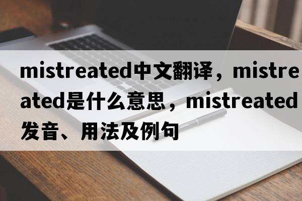 mistreated中文翻譯，mistreated是什么意思，mistreated發(fā)音、用法及例句