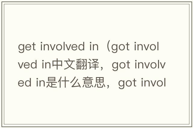 get involved in（got involved in中文翻譯，got involved in是什么意思，got involved in發(fā)音、用法及例句）