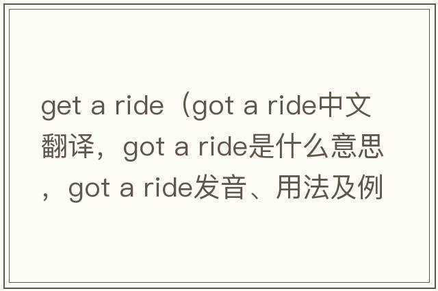 get a ride（got a ride中文翻譯，got a ride是什么意思，got a ride發(fā)音、用法及例句）