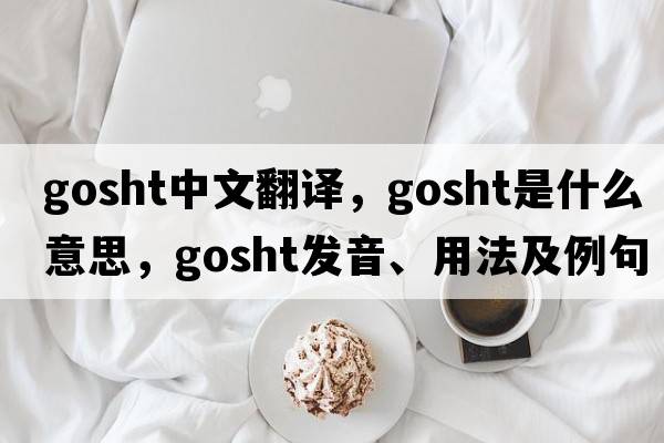 gosht中文翻譯，gosht是什么意思，gosht發(fā)音、用法及例句