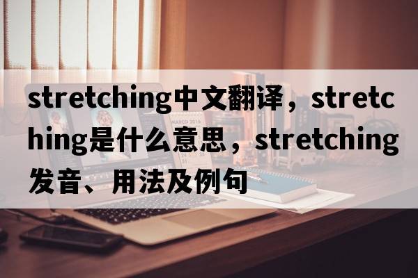 stretching中文翻譯，stretching是什么意思，stretching發(fā)音、用法及例句