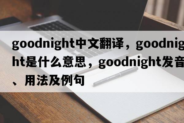 goodnight中文翻譯，goodnight是什么意思，goodnight發(fā)音、用法及例句
