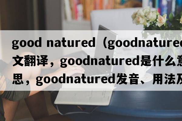 good natured（goodnatured中文翻譯，goodnatured是什么意思，goodnatured發(fā)音、用法及例句）