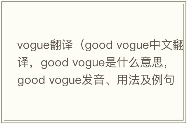 vogue翻譯（good vogue中文翻譯，good vogue是什么意思，good vogue發(fā)音、用法及例句）