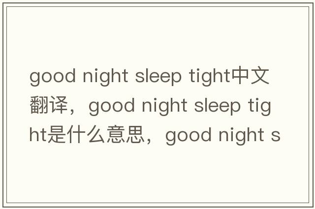 good night sleep tight中文翻譯，good night sleep tight是什么意思，good night sleep tight發(fā)音、用法及例句