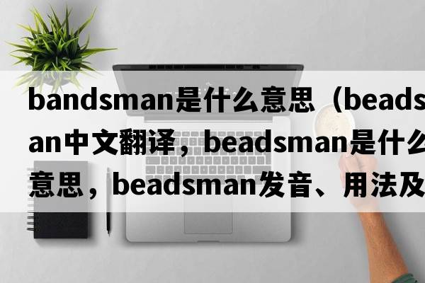 bandsman是什么意思（beadsman中文翻譯，beadsman是什么意思，beadsman發(fā)音、用法及例句）
