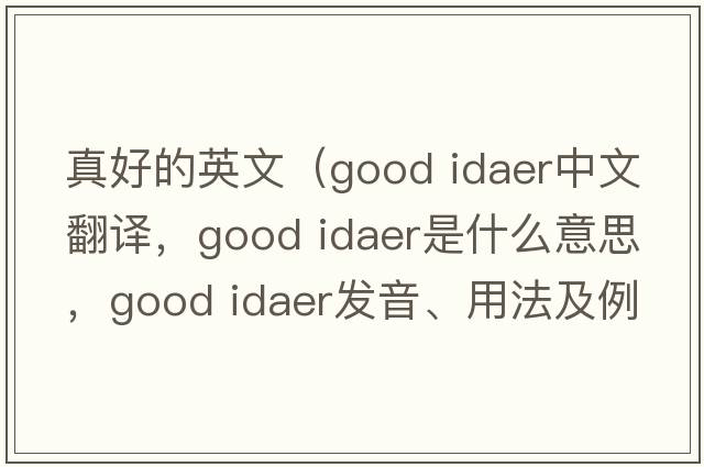 真好的英文（good idaer中文翻譯，good idaer是什么意思，good idaer發(fā)音、用法及例句）