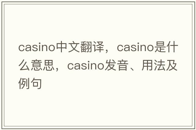 casino中文翻譯，casino是什么意思，casino發(fā)音、用法及例句