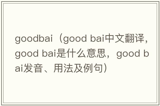 goodbai（good bai中文翻譯，good bai是什么意思，good bai發(fā)音、用法及例句）