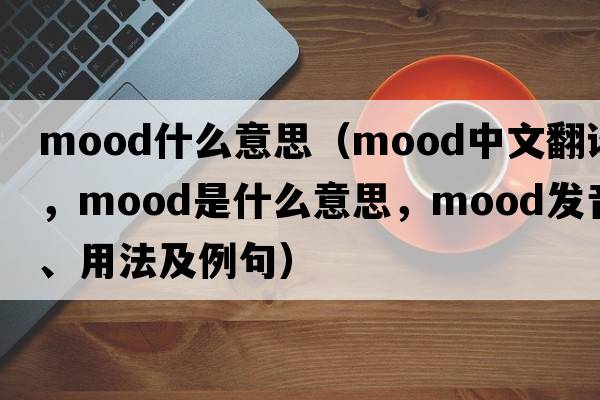mood什么意思（mood中文翻譯，mood是什么意思，mood發(fā)音、用法及例句）