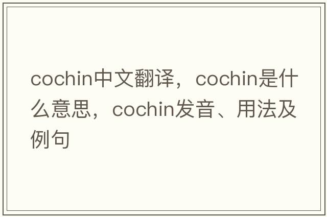 Cochin中文翻譯，Cochin是什么意思，Cochin發(fā)音、用法及例句
