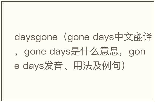 daysgone（gone days中文翻譯，gone days是什么意思，gone days發(fā)音、用法及例句）