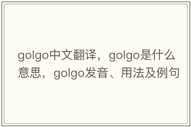 golgo中文翻譯，golgo是什么意思，golgo發(fā)音、用法及例句